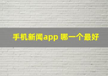 手机新闻app 哪一个最好